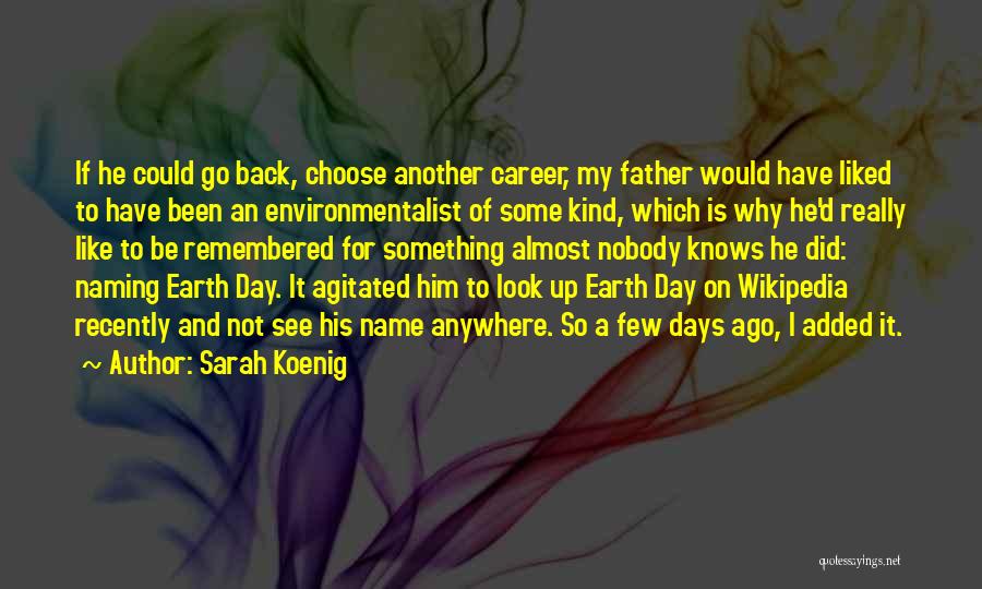 Sarah Koenig Quotes: If He Could Go Back, Choose Another Career, My Father Would Have Liked To Have Been An Environmentalist Of Some
