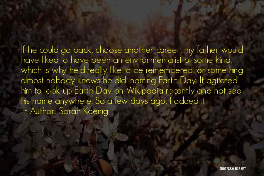 Sarah Koenig Quotes: If He Could Go Back, Choose Another Career, My Father Would Have Liked To Have Been An Environmentalist Of Some