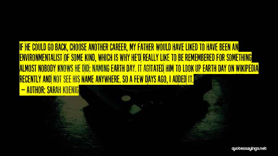 Sarah Koenig Quotes: If He Could Go Back, Choose Another Career, My Father Would Have Liked To Have Been An Environmentalist Of Some
