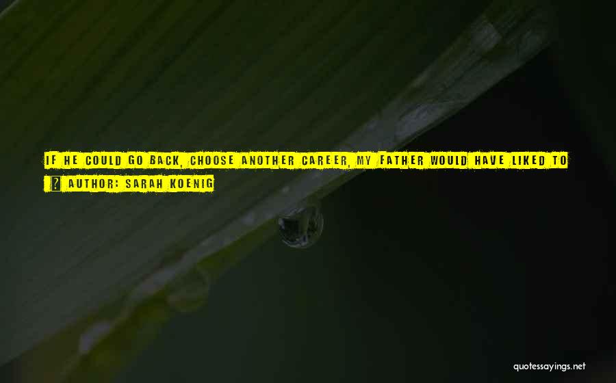 Sarah Koenig Quotes: If He Could Go Back, Choose Another Career, My Father Would Have Liked To Have Been An Environmentalist Of Some