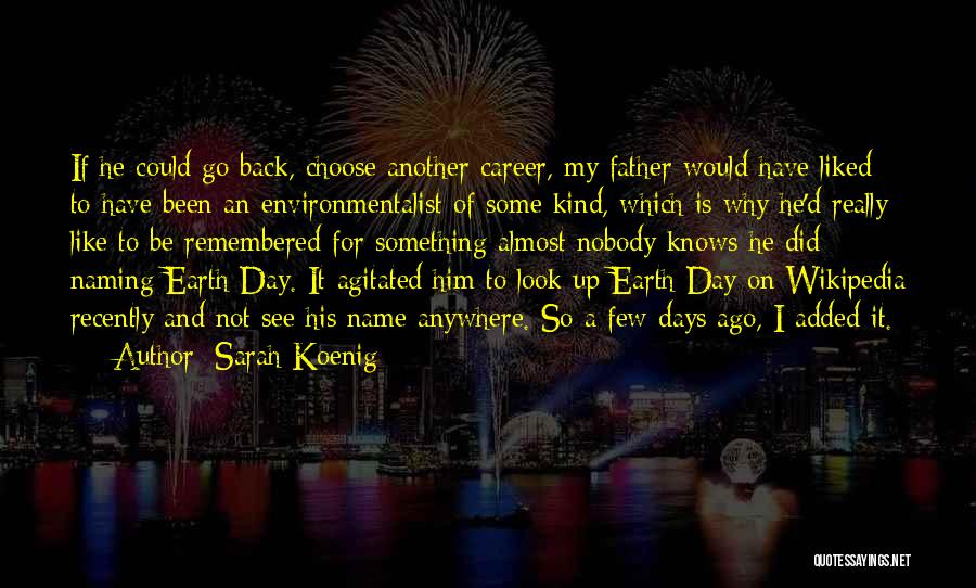 Sarah Koenig Quotes: If He Could Go Back, Choose Another Career, My Father Would Have Liked To Have Been An Environmentalist Of Some