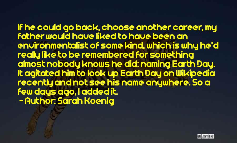 Sarah Koenig Quotes: If He Could Go Back, Choose Another Career, My Father Would Have Liked To Have Been An Environmentalist Of Some