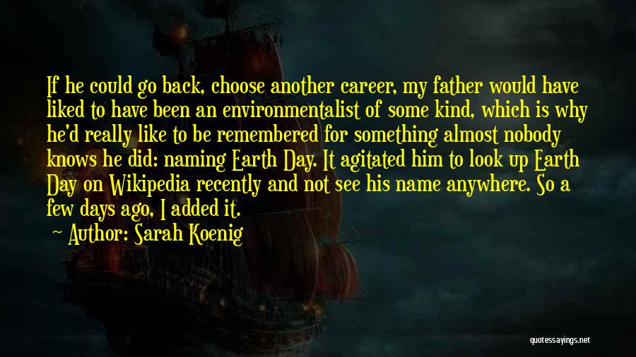 Sarah Koenig Quotes: If He Could Go Back, Choose Another Career, My Father Would Have Liked To Have Been An Environmentalist Of Some