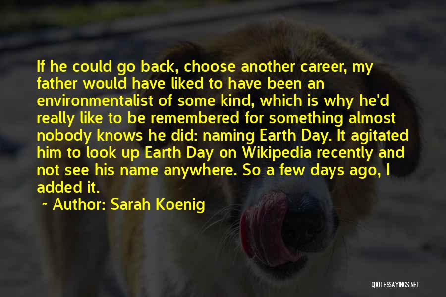 Sarah Koenig Quotes: If He Could Go Back, Choose Another Career, My Father Would Have Liked To Have Been An Environmentalist Of Some