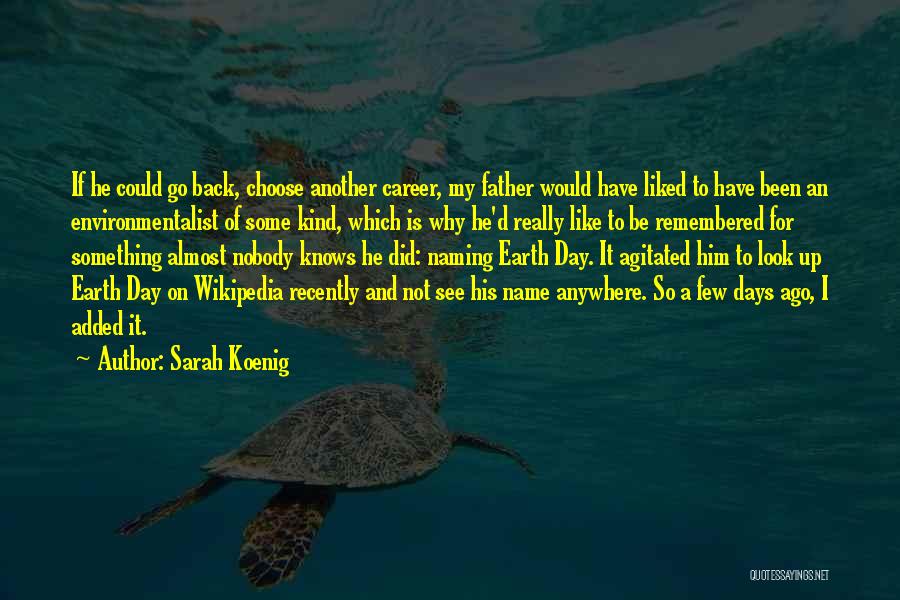 Sarah Koenig Quotes: If He Could Go Back, Choose Another Career, My Father Would Have Liked To Have Been An Environmentalist Of Some