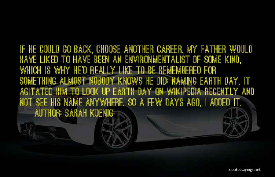 Sarah Koenig Quotes: If He Could Go Back, Choose Another Career, My Father Would Have Liked To Have Been An Environmentalist Of Some