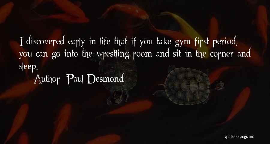 Paul Desmond Quotes: I Discovered Early In Life That If You Take Gym First Period, You Can Go Into The Wrestling Room And