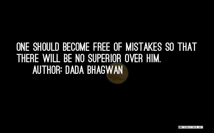 Dada Bhagwan Quotes: One Should Become Free Of Mistakes So That There Will Be No Superior Over Him.