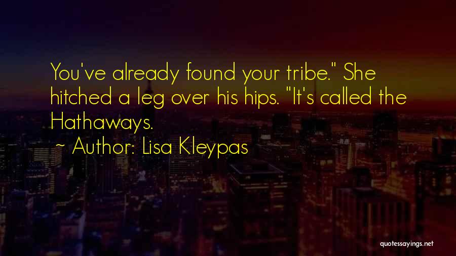 Lisa Kleypas Quotes: You've Already Found Your Tribe. She Hitched A Leg Over His Hips. It's Called The Hathaways.