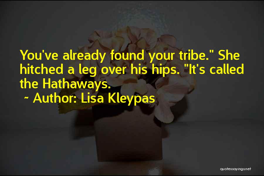 Lisa Kleypas Quotes: You've Already Found Your Tribe. She Hitched A Leg Over His Hips. It's Called The Hathaways.