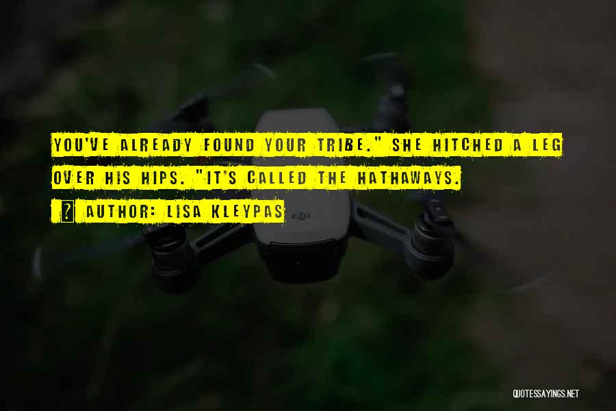 Lisa Kleypas Quotes: You've Already Found Your Tribe. She Hitched A Leg Over His Hips. It's Called The Hathaways.
