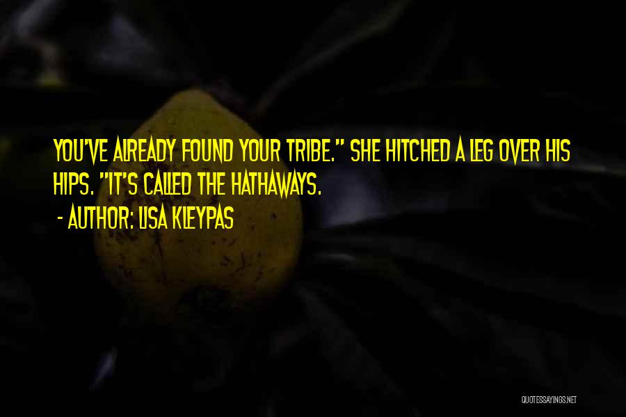 Lisa Kleypas Quotes: You've Already Found Your Tribe. She Hitched A Leg Over His Hips. It's Called The Hathaways.