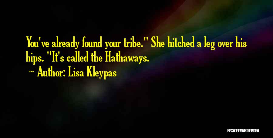 Lisa Kleypas Quotes: You've Already Found Your Tribe. She Hitched A Leg Over His Hips. It's Called The Hathaways.