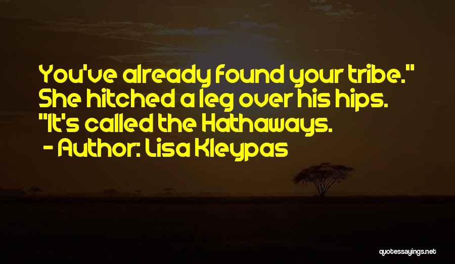 Lisa Kleypas Quotes: You've Already Found Your Tribe. She Hitched A Leg Over His Hips. It's Called The Hathaways.