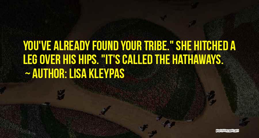Lisa Kleypas Quotes: You've Already Found Your Tribe. She Hitched A Leg Over His Hips. It's Called The Hathaways.