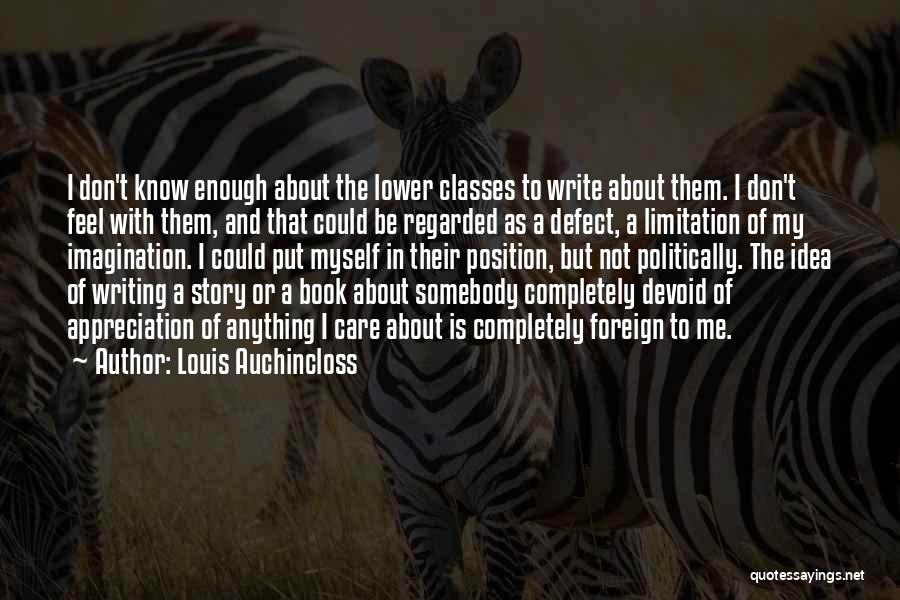 Louis Auchincloss Quotes: I Don't Know Enough About The Lower Classes To Write About Them. I Don't Feel With Them, And That Could