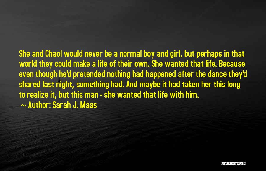 Sarah J. Maas Quotes: She And Chaol Would Never Be A Normal Boy And Girl, But Perhaps In That World They Could Make A