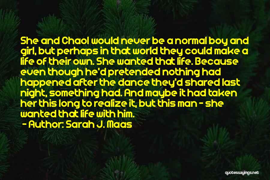 Sarah J. Maas Quotes: She And Chaol Would Never Be A Normal Boy And Girl, But Perhaps In That World They Could Make A