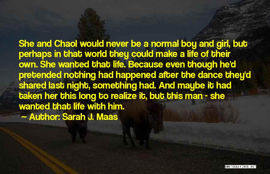 Sarah J. Maas Quotes: She And Chaol Would Never Be A Normal Boy And Girl, But Perhaps In That World They Could Make A