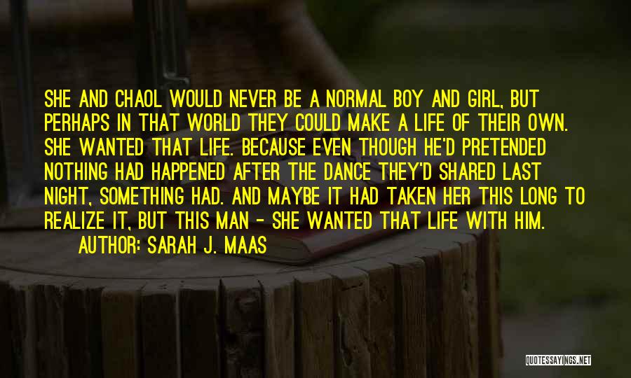 Sarah J. Maas Quotes: She And Chaol Would Never Be A Normal Boy And Girl, But Perhaps In That World They Could Make A