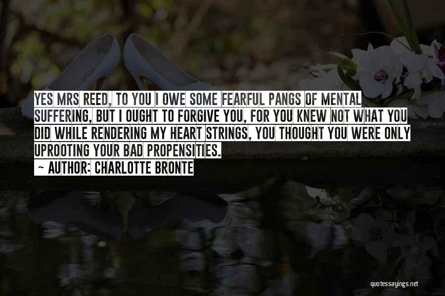 Charlotte Bronte Quotes: Yes Mrs Reed, To You I Owe Some Fearful Pangs Of Mental Suffering, But I Ought To Forgive You, For