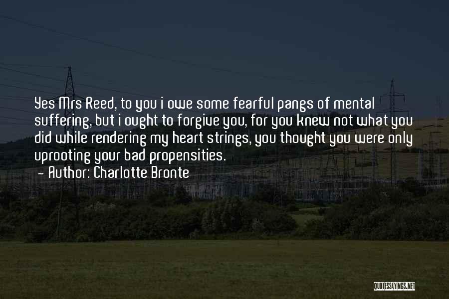 Charlotte Bronte Quotes: Yes Mrs Reed, To You I Owe Some Fearful Pangs Of Mental Suffering, But I Ought To Forgive You, For