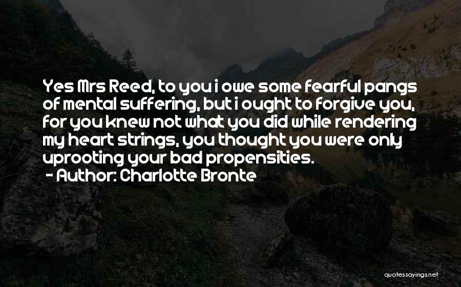 Charlotte Bronte Quotes: Yes Mrs Reed, To You I Owe Some Fearful Pangs Of Mental Suffering, But I Ought To Forgive You, For