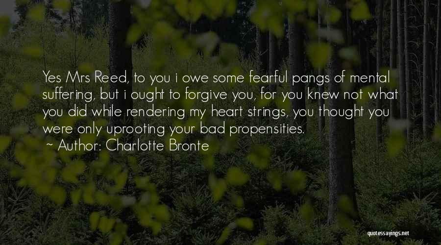 Charlotte Bronte Quotes: Yes Mrs Reed, To You I Owe Some Fearful Pangs Of Mental Suffering, But I Ought To Forgive You, For