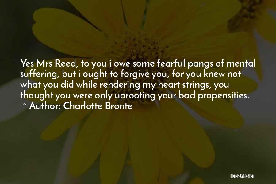 Charlotte Bronte Quotes: Yes Mrs Reed, To You I Owe Some Fearful Pangs Of Mental Suffering, But I Ought To Forgive You, For