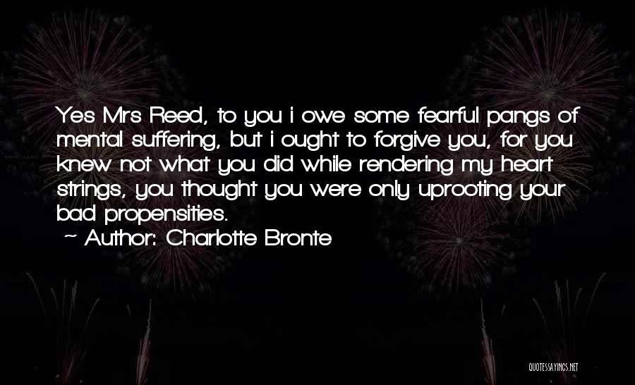 Charlotte Bronte Quotes: Yes Mrs Reed, To You I Owe Some Fearful Pangs Of Mental Suffering, But I Ought To Forgive You, For