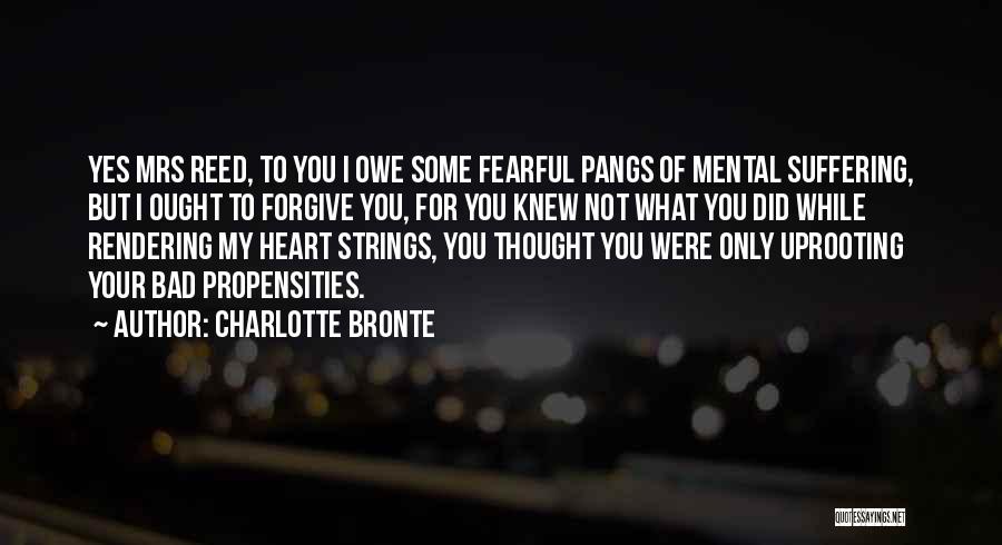 Charlotte Bronte Quotes: Yes Mrs Reed, To You I Owe Some Fearful Pangs Of Mental Suffering, But I Ought To Forgive You, For