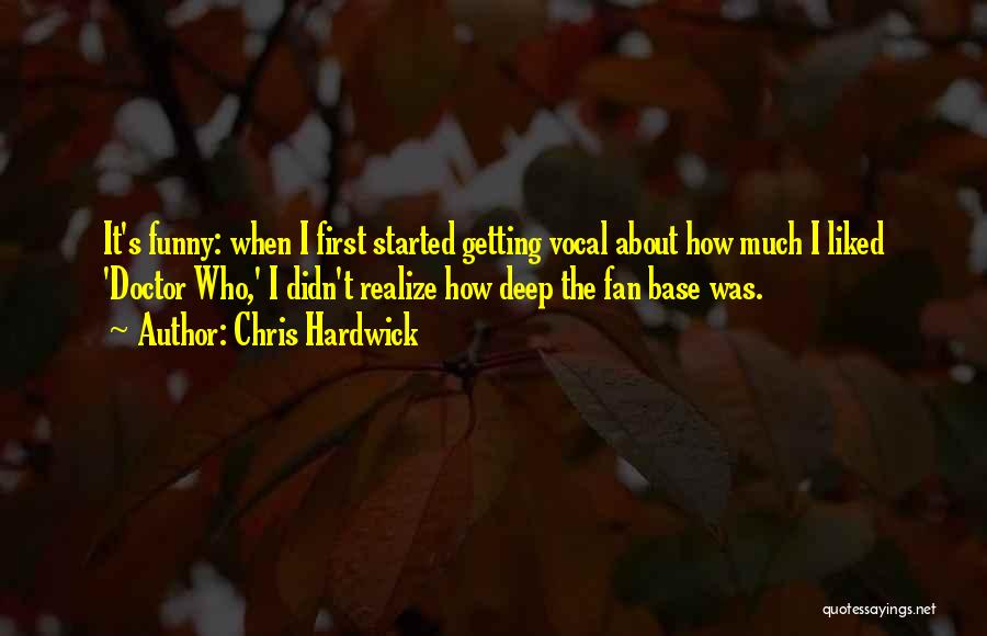 Chris Hardwick Quotes: It's Funny: When I First Started Getting Vocal About How Much I Liked 'doctor Who,' I Didn't Realize How Deep