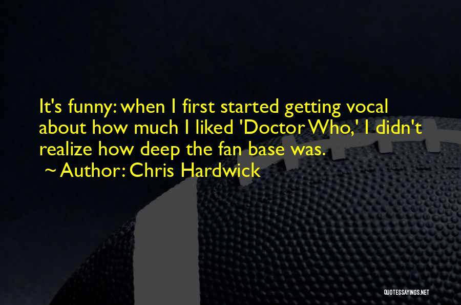 Chris Hardwick Quotes: It's Funny: When I First Started Getting Vocal About How Much I Liked 'doctor Who,' I Didn't Realize How Deep