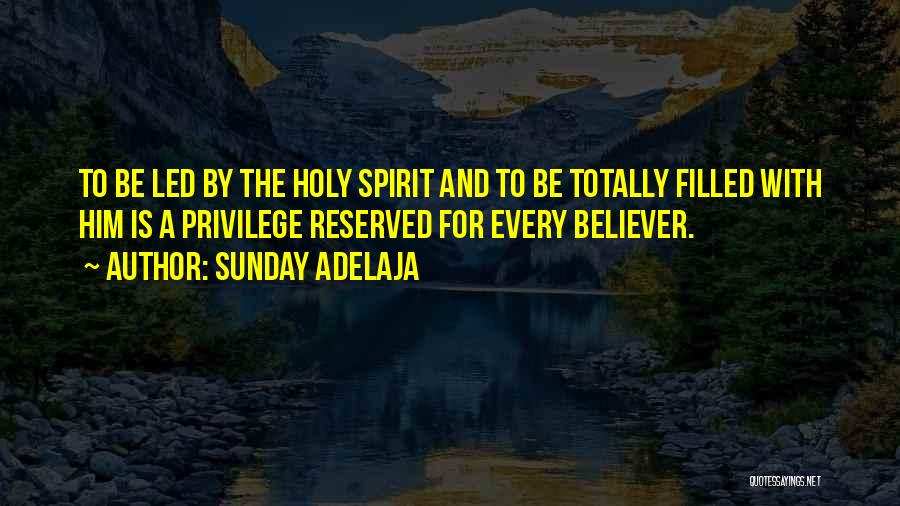 Sunday Adelaja Quotes: To Be Led By The Holy Spirit And To Be Totally Filled With Him Is A Privilege Reserved For Every