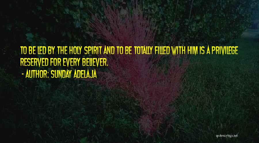 Sunday Adelaja Quotes: To Be Led By The Holy Spirit And To Be Totally Filled With Him Is A Privilege Reserved For Every