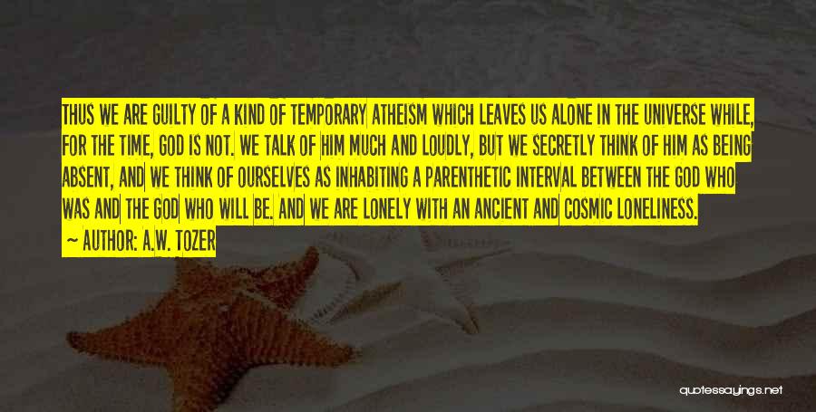 A.W. Tozer Quotes: Thus We Are Guilty Of A Kind Of Temporary Atheism Which Leaves Us Alone In The Universe While, For The