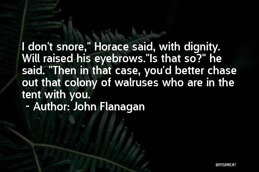 John Flanagan Quotes: I Don't Snore, Horace Said, With Dignity. Will Raised His Eyebrows.is That So? He Said. Then In That Case, You'd