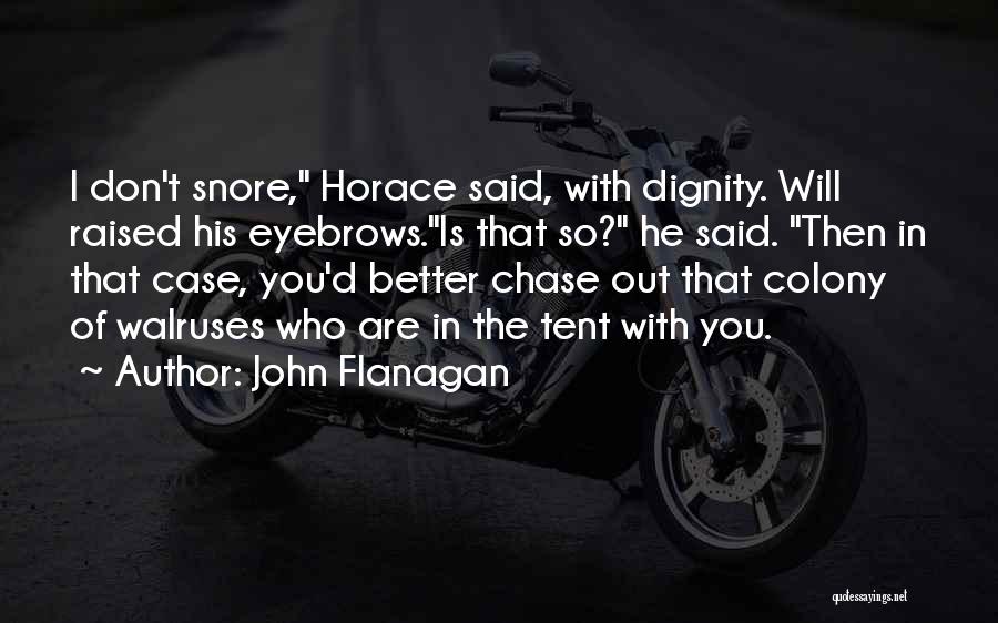John Flanagan Quotes: I Don't Snore, Horace Said, With Dignity. Will Raised His Eyebrows.is That So? He Said. Then In That Case, You'd