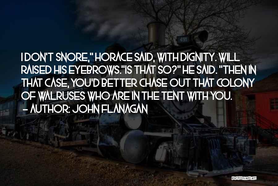 John Flanagan Quotes: I Don't Snore, Horace Said, With Dignity. Will Raised His Eyebrows.is That So? He Said. Then In That Case, You'd