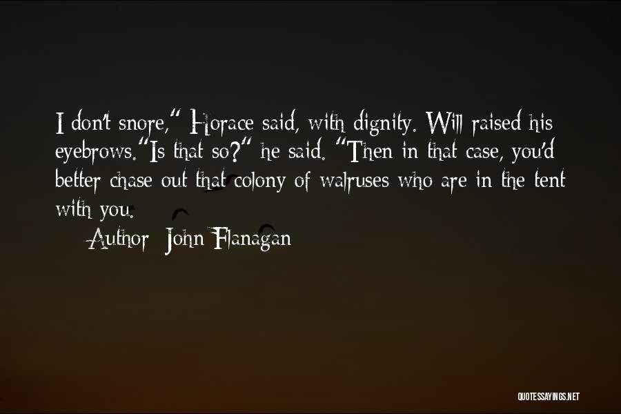 John Flanagan Quotes: I Don't Snore, Horace Said, With Dignity. Will Raised His Eyebrows.is That So? He Said. Then In That Case, You'd
