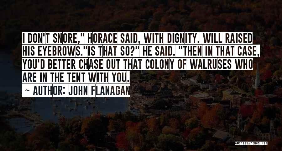 John Flanagan Quotes: I Don't Snore, Horace Said, With Dignity. Will Raised His Eyebrows.is That So? He Said. Then In That Case, You'd