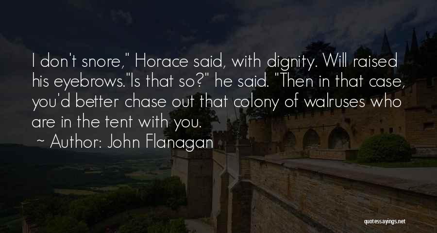 John Flanagan Quotes: I Don't Snore, Horace Said, With Dignity. Will Raised His Eyebrows.is That So? He Said. Then In That Case, You'd