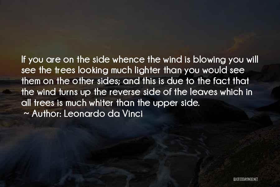 Leonardo Da Vinci Quotes: If You Are On The Side Whence The Wind Is Blowing You Will See The Trees Looking Much Lighter Than