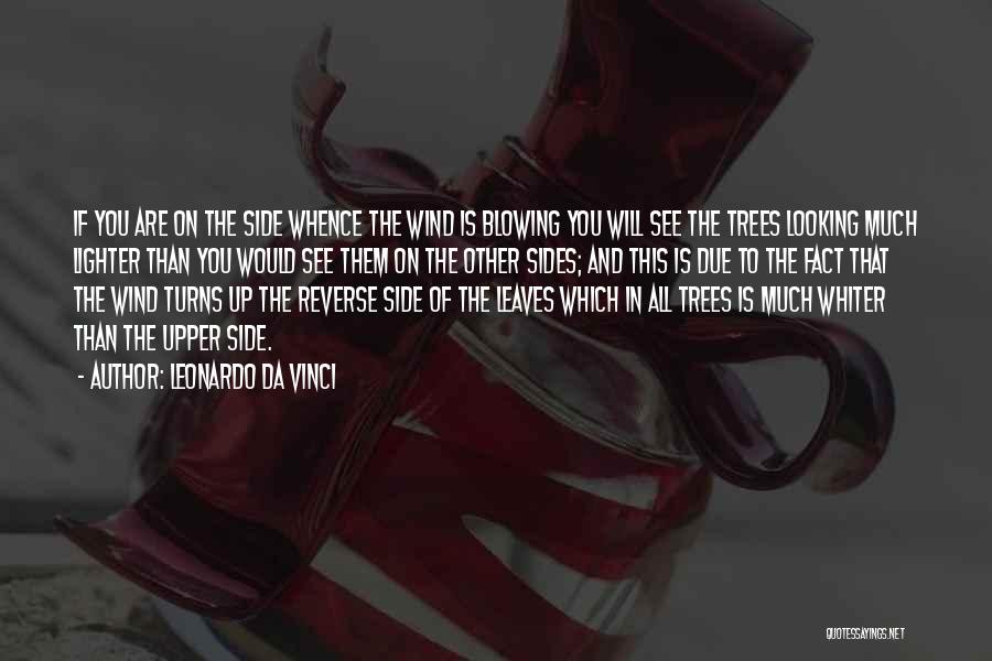 Leonardo Da Vinci Quotes: If You Are On The Side Whence The Wind Is Blowing You Will See The Trees Looking Much Lighter Than