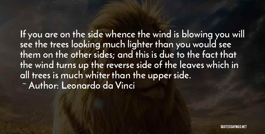 Leonardo Da Vinci Quotes: If You Are On The Side Whence The Wind Is Blowing You Will See The Trees Looking Much Lighter Than