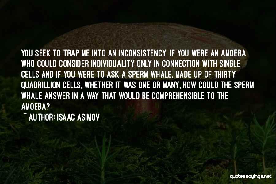 Isaac Asimov Quotes: You Seek To Trap Me Into An Inconsistency. If You Were An Amoeba Who Could Consider Individuality Only In Connection