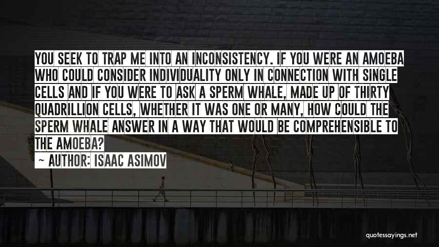 Isaac Asimov Quotes: You Seek To Trap Me Into An Inconsistency. If You Were An Amoeba Who Could Consider Individuality Only In Connection