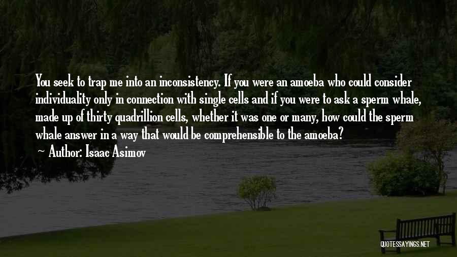 Isaac Asimov Quotes: You Seek To Trap Me Into An Inconsistency. If You Were An Amoeba Who Could Consider Individuality Only In Connection