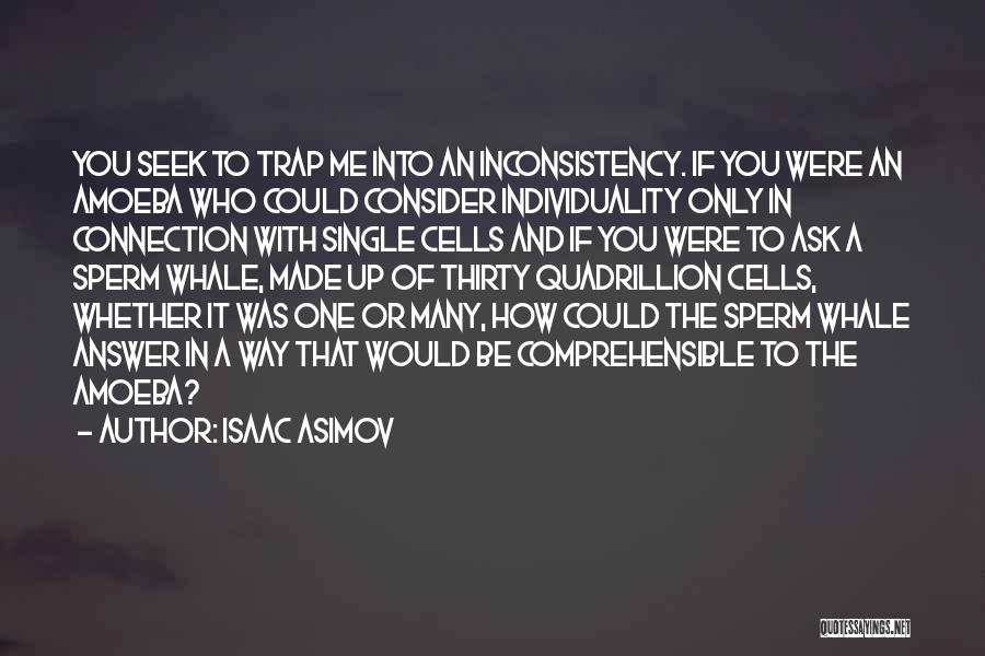 Isaac Asimov Quotes: You Seek To Trap Me Into An Inconsistency. If You Were An Amoeba Who Could Consider Individuality Only In Connection