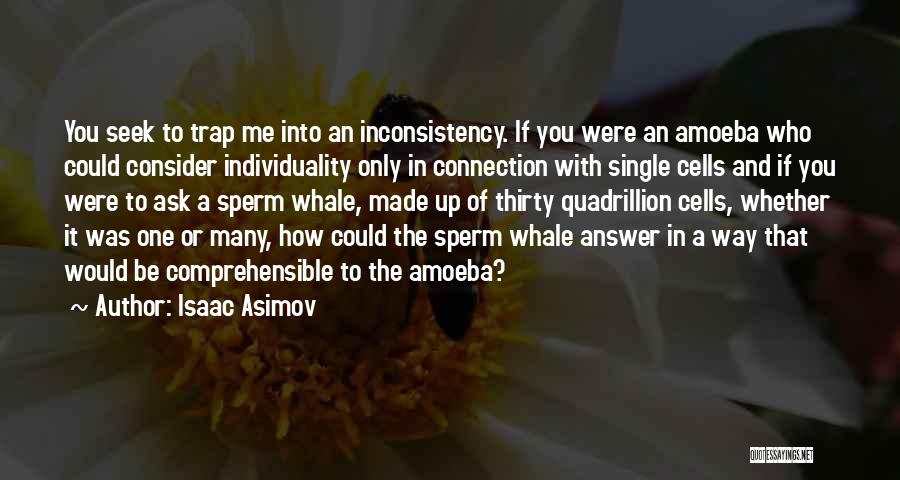 Isaac Asimov Quotes: You Seek To Trap Me Into An Inconsistency. If You Were An Amoeba Who Could Consider Individuality Only In Connection